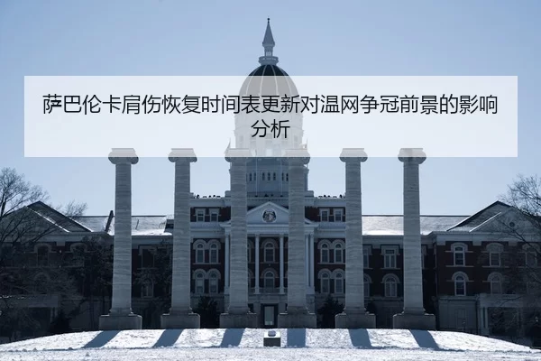 萨巴伦卡肩伤恢复时间表更新对温网争冠前景的影响分析
