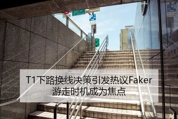 T1下路换线决策引发热议Faker游走时机成为焦点