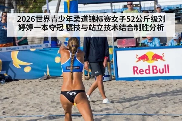 2026世界青少年柔道锦标赛女子52公斤级刘婷婷一本夺冠 寝技与站立技术结合制胜分析