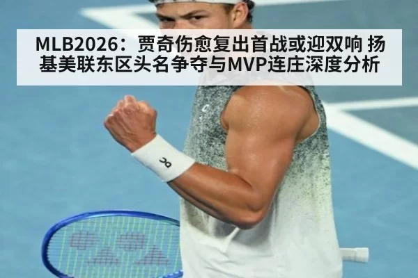 MLB2026：贾奇伤愈复出首战或迎双响 扬基美联东区头名争夺与MVP连庄深度分析