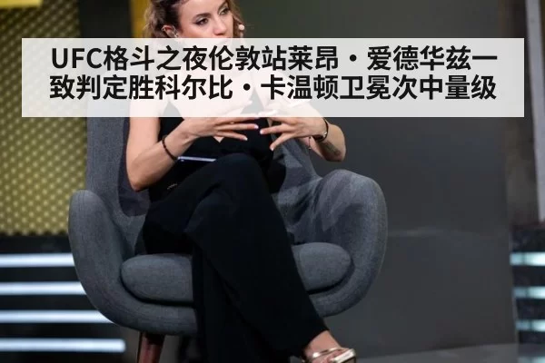UFC格斗之夜伦敦站莱昂·爱德华兹一致判定胜科尔比·卡温顿卫冕次中量级