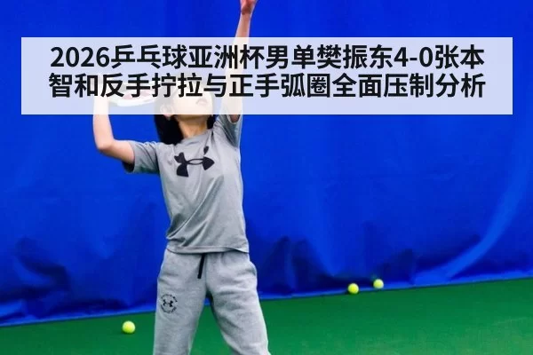 2026乒乓球亚洲杯男单樊振东4-0张本智和反手拧拉与正手弧圈全面压制分析